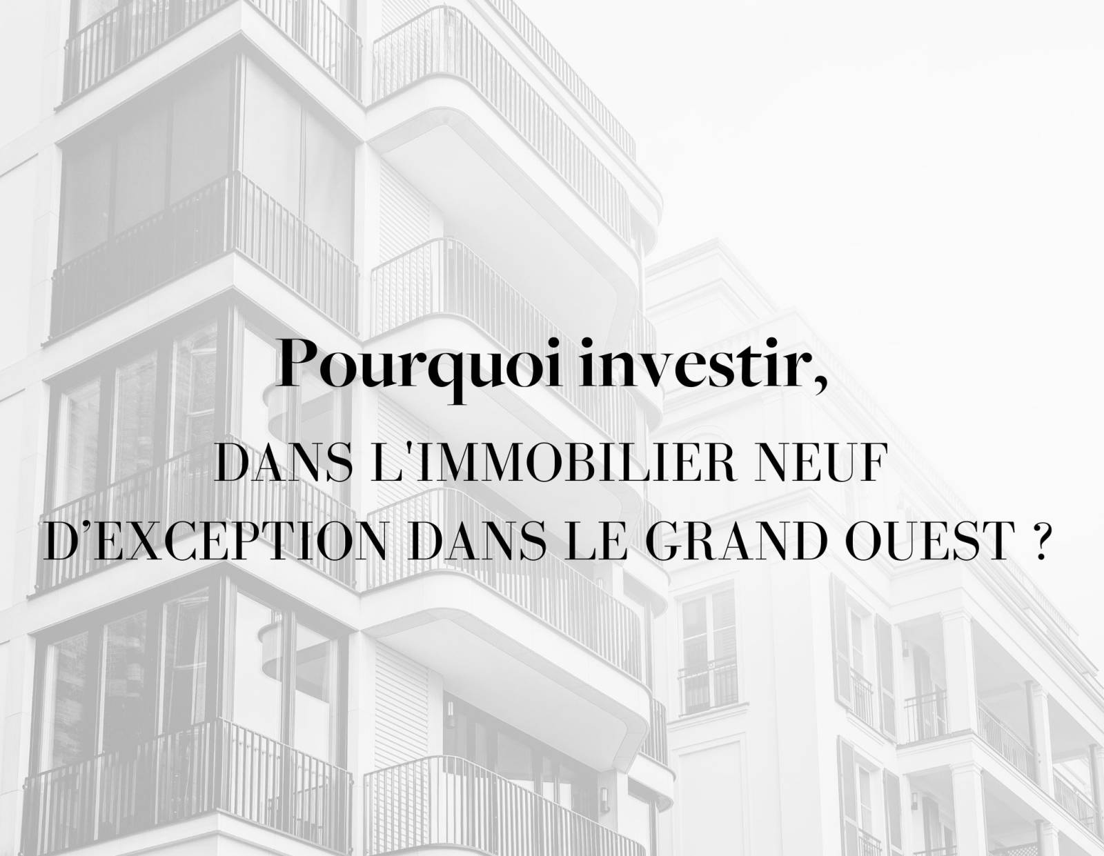 Pourquoi investir dans l'immobilier neuf d’exception dans le Grand Ouest ?
